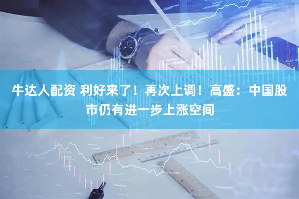 牛达人配资 利好来了！再次上调！高盛：中国股市仍有进一步上涨空间