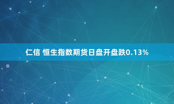 仁信 恒生指数期货日盘开盘跌0.13%