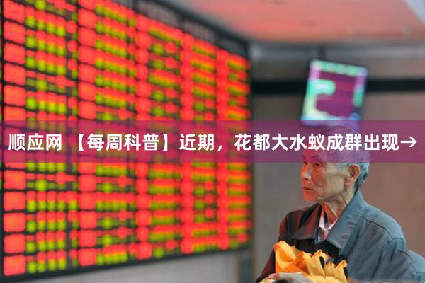 顺应网 【每周科普】近期，花都大水蚁成群出现→