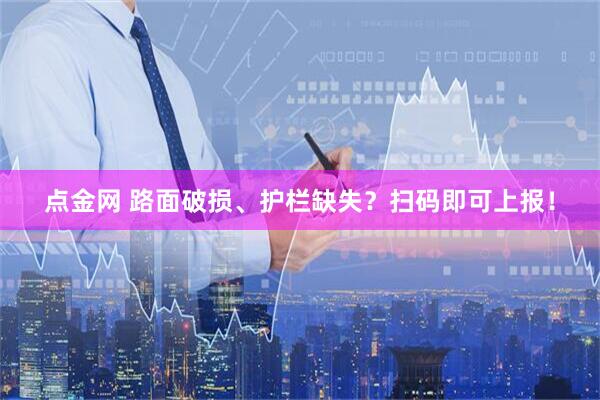 点金网 路面破损、护栏缺失？扫码即可上报！