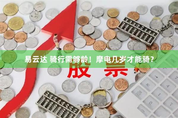 易云达 骑行需够龄！摩电几岁才能骑？