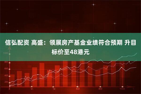信弘配资 高盛：领展房产基金业绩符合预期 升目标价至48港元