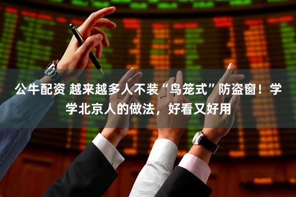 公牛配资 越来越多人不装“鸟笼式”防盗窗！学学北京人的做法，好看又好用