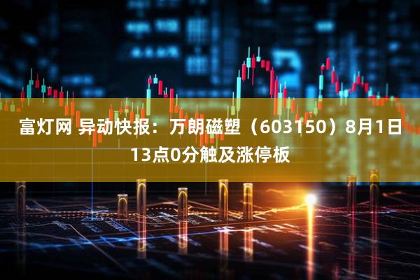 富灯网 异动快报：万朗磁塑（603150）8月1日13点0分触及涨停板