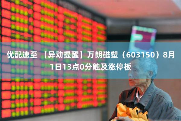 优配速至 【异动提醒】万朗磁塑（603150）8月1日13点0分触及涨停板