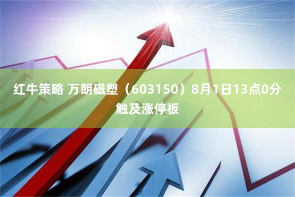 红牛策略 万朗磁塑（603150）8月1日13点0分触及涨停板