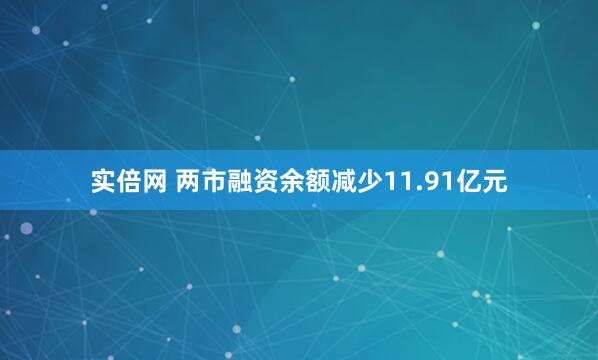 实倍网 两市融资余额减少11.91亿元