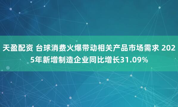天盈配资 台球消费火爆带动相关产品市场需求 2025年新增制造企业同比增长31.09%