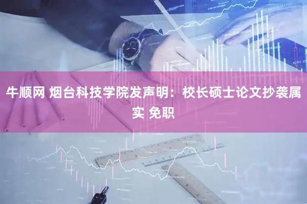 牛顺网 烟台科技学院发声明：校长硕士论文抄袭属实 免职