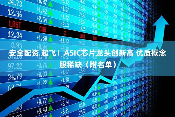 安全配资 起飞！ASIC芯片龙头创新高 优质概念股稀缺（附名单）