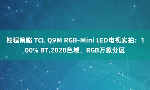 钱程策略 TCL Q9M RGB-Mini LED电视实拍：100% BT.2020色域、RGB万象分区