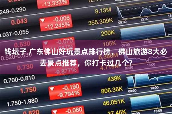 钱坛子 广东佛山好玩景点排行榜,佛山旅游8大必去景点推荐,你打卡过几个?