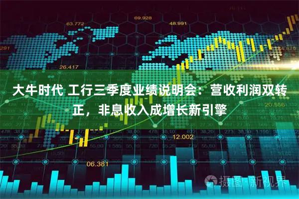 大牛时代 工行三季度业绩说明会:营收利润双转正,非息收入成增长新引擎