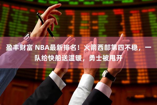 盈丰财富 NBA最新排名!火箭西部第四不稳,一队给快船送温暖,勇士被甩开