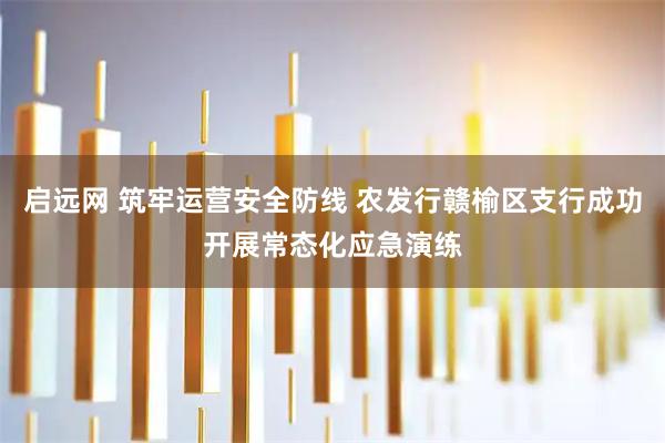 启远网 筑牢运营安全防线 农发行赣榆区支行成功开展常态化应急演练